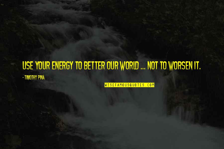 Friday After The Next Quotes By Timothy Pina: Use your energy to better our world ...