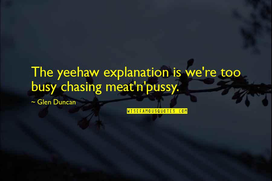 Friday Afternoon Inspirational Quotes By Glen Duncan: The yeehaw explanation is we're too busy chasing