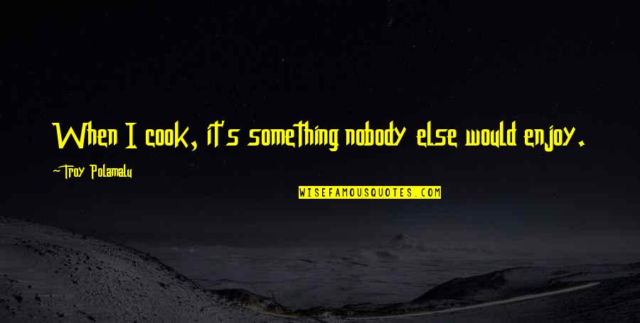 Friday Afternoon Inspirational Quotes By Troy Polamalu: When I cook, it's something nobody else would