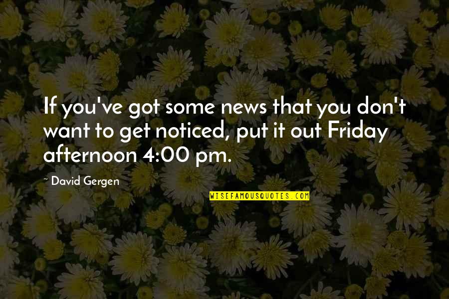 Friday Afternoon Quotes By David Gergen: If you've got some news that you don't