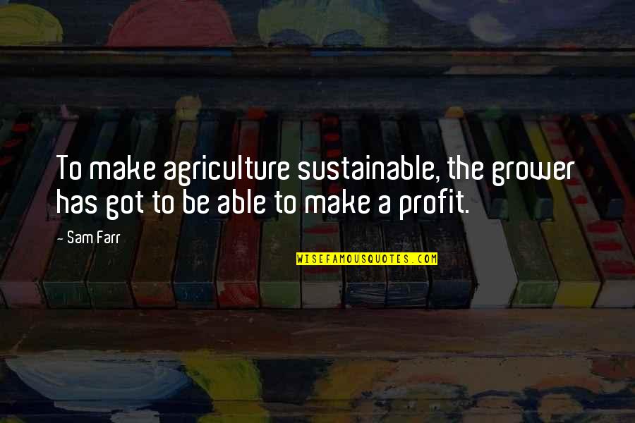 Friday Afternoons Quotes By Sam Farr: To make agriculture sustainable, the grower has got