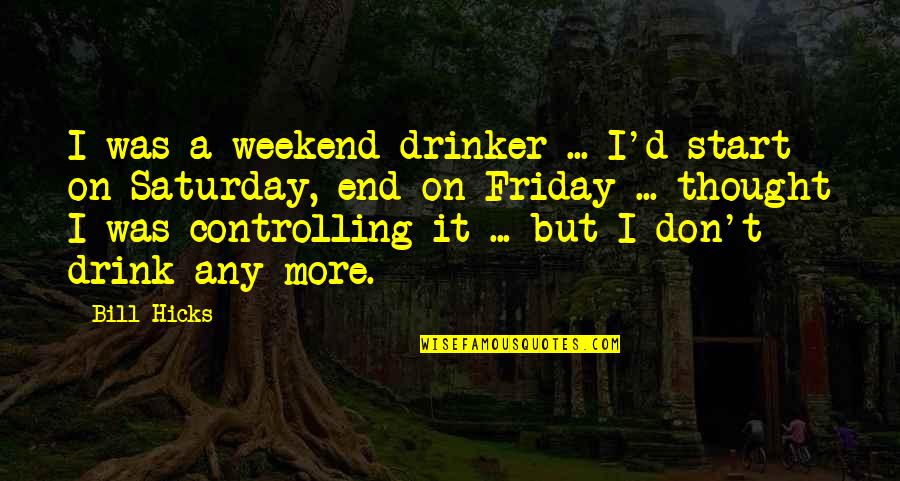 Friday And The Weekend Quotes By Bill Hicks: I was a weekend drinker ... I'd start Friday And The Weekend Quotes By Bill Hicks: I was a weekend drinker ... I'd start