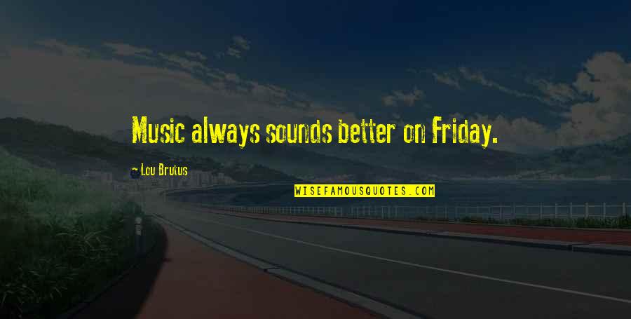 Friday And Weekend Quotes By Lou Brutus: Music always sounds better on Friday. Friday And Weekend Quotes By Lou Brutus: Music always sounds better on Friday.