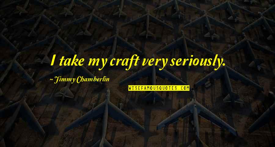 Friday Booze Quotes By Jimmy Chamberlin: I take my craft very seriously.