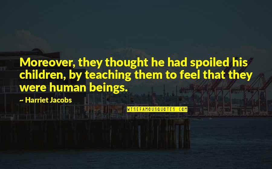 Friday Boss Quotes By Harriet Jacobs: Moreover, they thought he had spoiled his children, Friday Boss Quotes By Harriet Jacobs: Moreover, they thought he had spoiled his children,