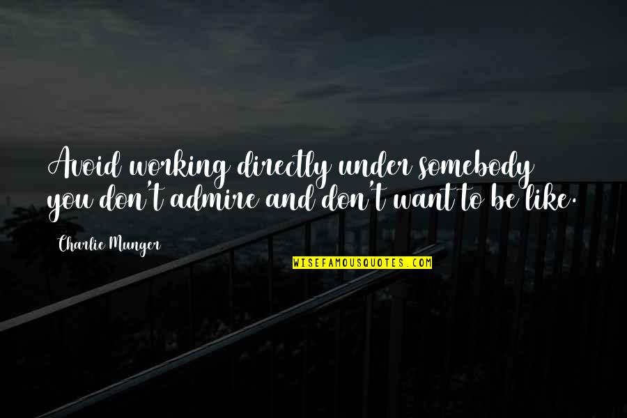 Friday End Of The Week Quotes By Charlie Munger: Avoid working directly under somebody you don't admire