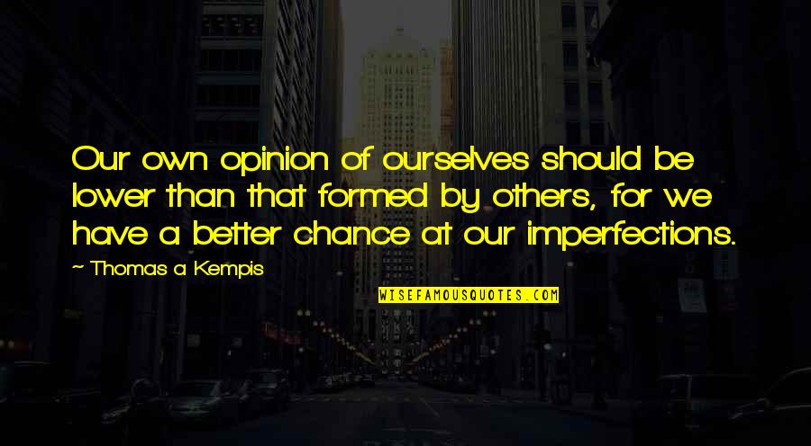 Friday End Of The Week Quotes By Thomas A Kempis: Our own opinion of ourselves should be lower