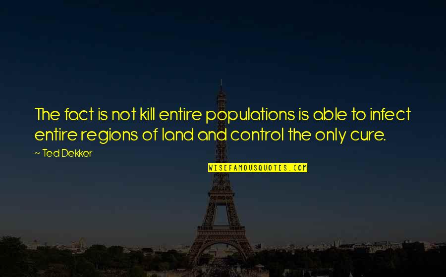 Friday Facial Quotes By Ted Dekker: The fact is not kill entire populations is Friday Facial Quotes By Ted Dekker: The fact is not kill entire populations is