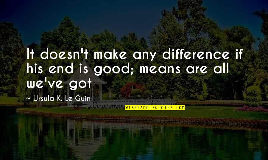Friday Feels Quotes By Ursula K. Le Guin: It doesn't make any difference if his end Friday Feels Quotes By Ursula K. Le Guin: It doesn't make any difference if his end