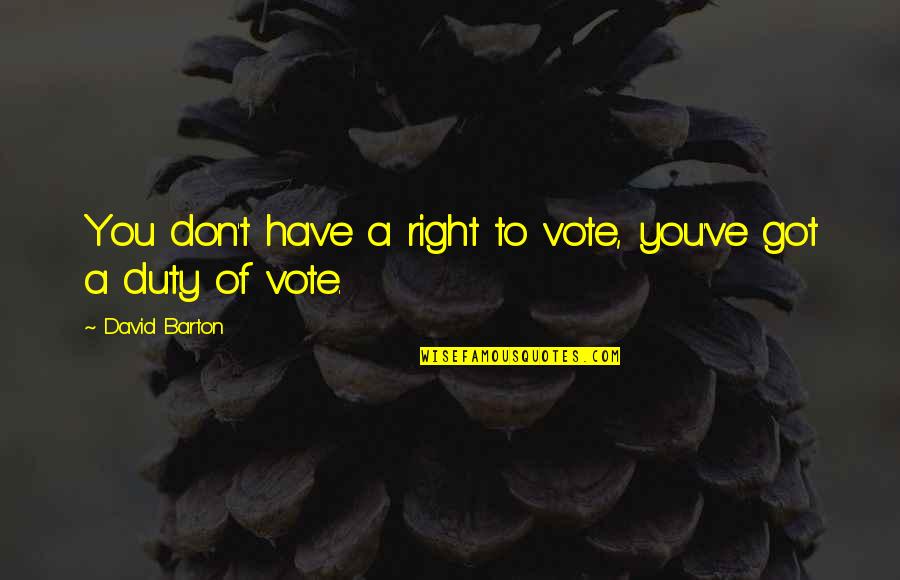 Friday Felisha Quotes By David Barton: You don't have a right to vote, you've Friday Felisha Quotes By David Barton: You don't have a right to vote, you've