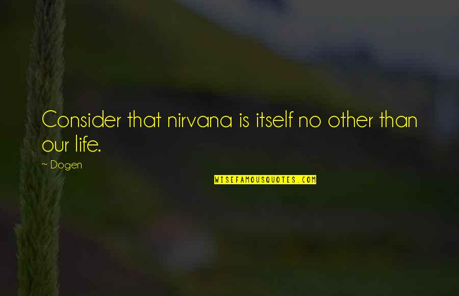 Friday Glam Quotes By Dogen: Consider that nirvana is itself no other than