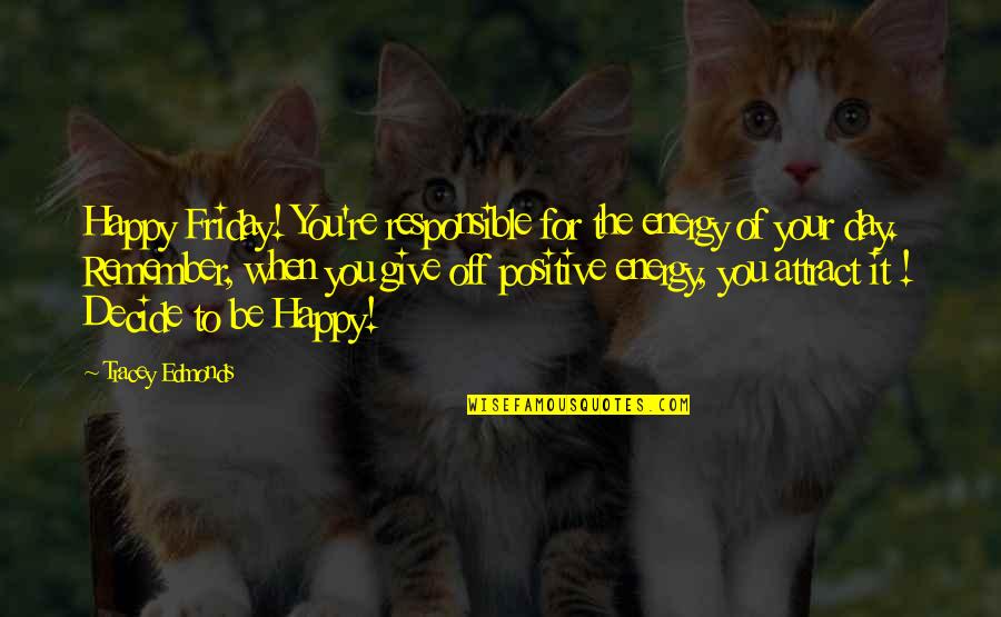 Friday Happy Day Quotes By Tracey Edmonds: Happy Friday! You're responsible for the energy of Friday Happy Day Quotes By Tracey Edmonds: Happy Friday! You're responsible for the energy of