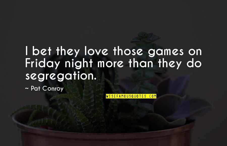 Friday I'm In Love Quotes By Pat Conroy: I bet they love those games on Friday