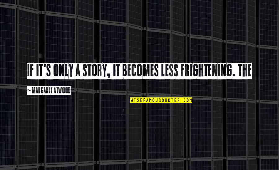 Friday Inspirational Quotes By Margaret Atwood: If it's only a story, it becomes less Friday Inspirational Quotes By Margaret Atwood: If it's only a story, it becomes less