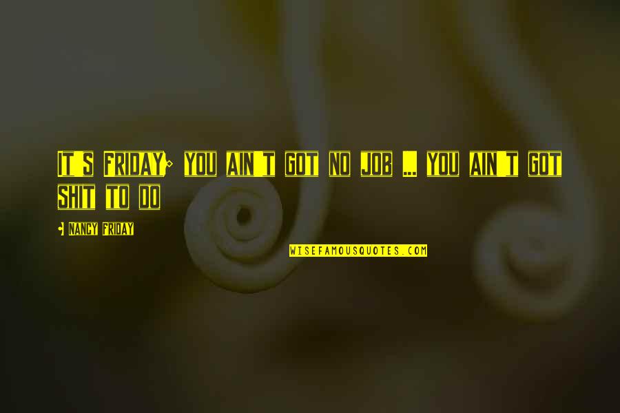 Friday Job Quotes By Nancy Friday: It's Friday; you ain't got no job ...