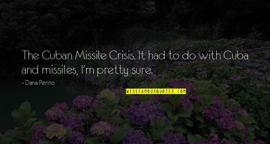 Friday Meaningful Quotes By Dana Perino: The Cuban Missile Crisis. It had to do