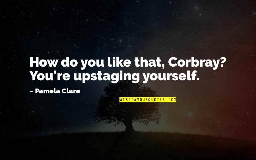 Friday Morning Good Vibes Quotes By Pamela Clare: How do you like that, Corbray? You're upstaging Friday Morning Good Vibes Quotes By Pamela Clare: How do you like that, Corbray? You're upstaging