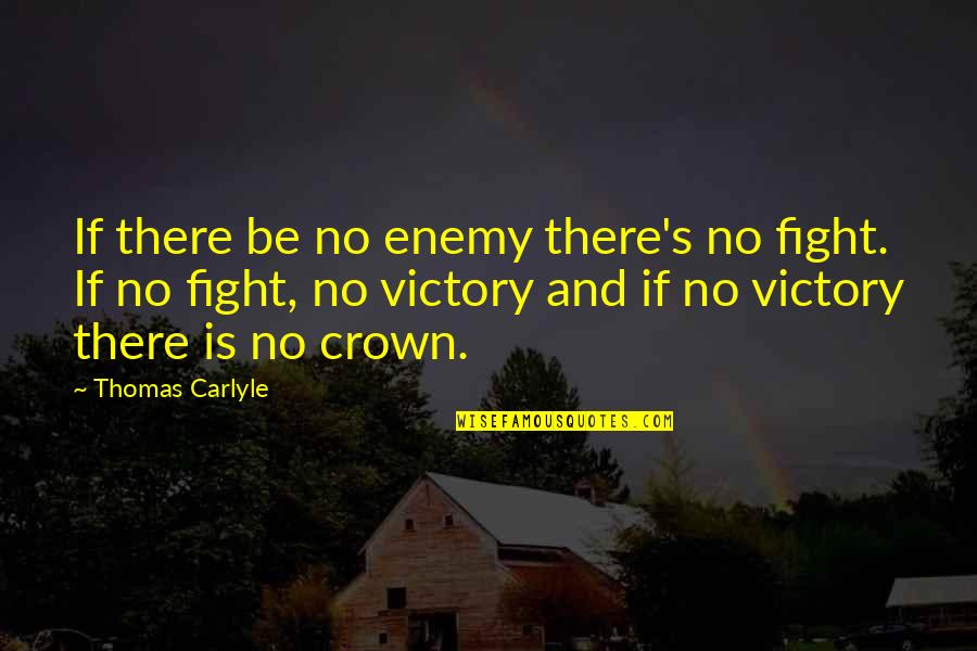 Friday Morning Quotes By Thomas Carlyle: If there be no enemy there's no fight.