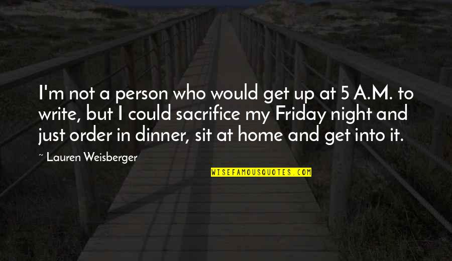 Friday Night At Home Quotes By Lauren Weisberger: I'm not a person who would get up Friday Night At Home Quotes By Lauren Weisberger: I'm not a person who would get up