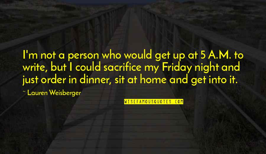 Friday Night Dinner Quotes By Lauren Weisberger: I'm not a person who would get up