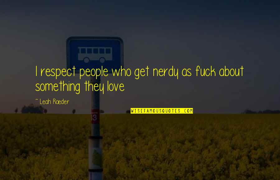 Friday Night Tumblr Quotes By Leah Raeder: I respect people who get nerdy as fuck