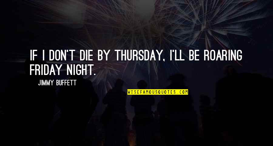 Friday Night Work Quotes By Jimmy Buffett: If I don't die by Thursday, I'll be