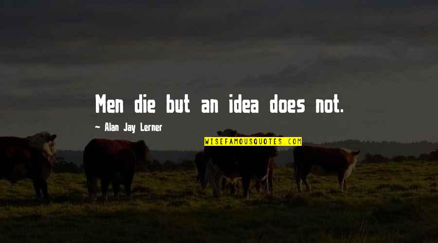 Friday Payday Funny Quotes By Alan Jay Lerner: Men die but an idea does not.