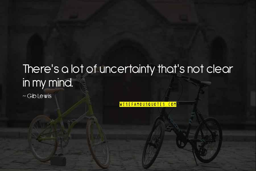 Friday Poems Quotes By Gib Lewis: There's a lot of uncertainty that's not clear