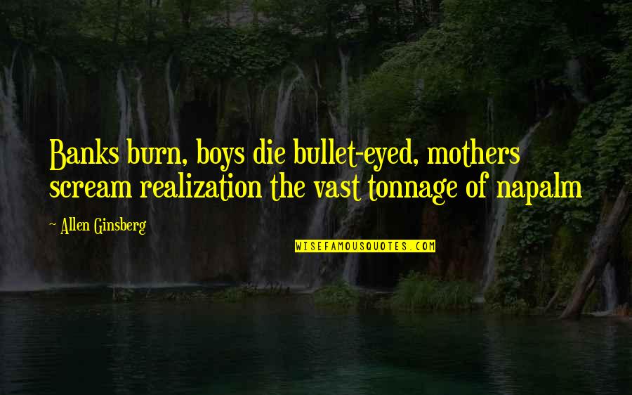 Friday Quotes By Allen Ginsberg: Banks burn, boys die bullet-eyed, mothers scream realization