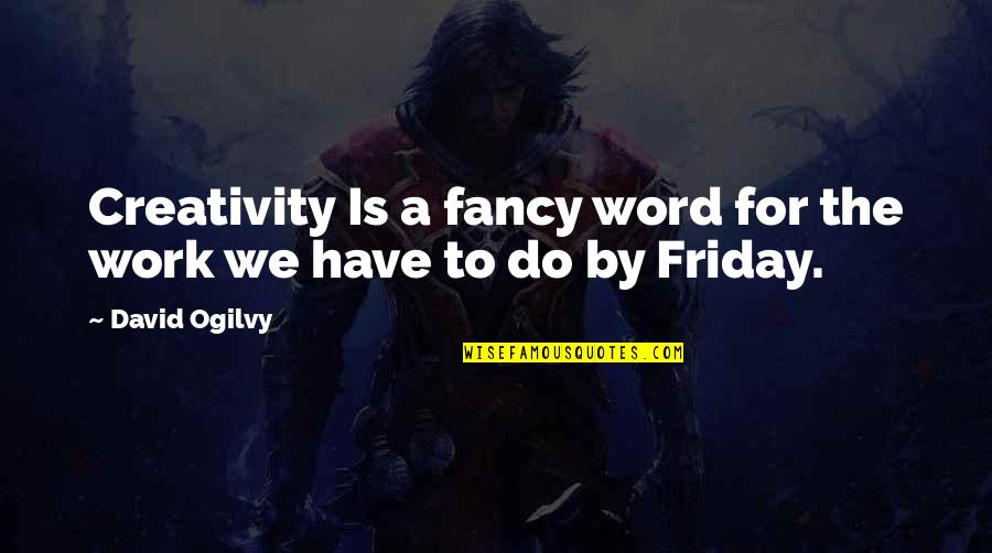 Friday Quotes By David Ogilvy: Creativity Is a fancy word for the work