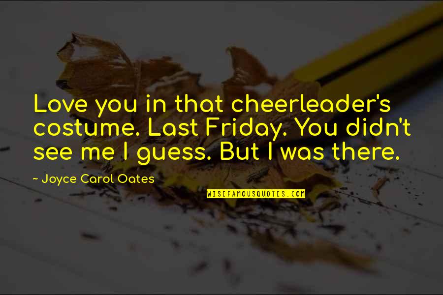 Friday Quotes By Joyce Carol Oates: Love you in that cheerleader's costume. Last Friday.