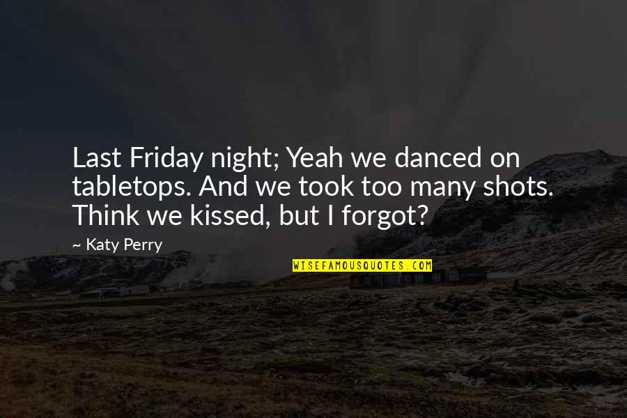Friday Quotes By Katy Perry: Last Friday night; Yeah we danced on tabletops.