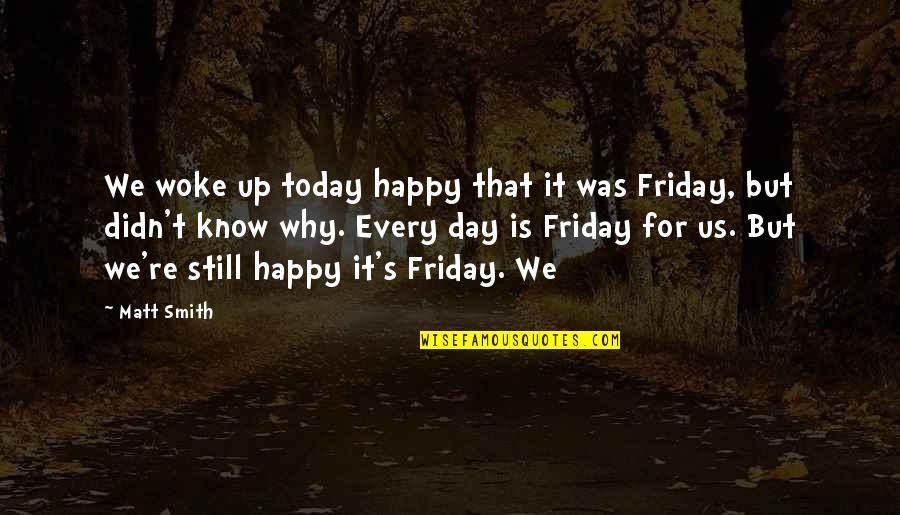 Friday Quotes By Matt Smith: We woke up today happy that it was