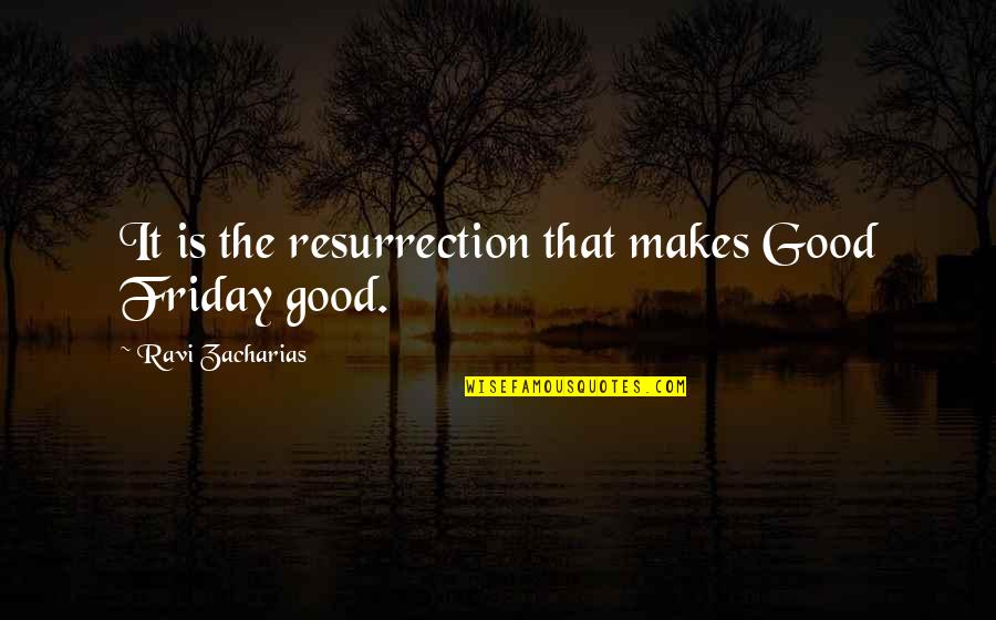 Friday Quotes By Ravi Zacharias: It is the resurrection that makes Good Friday
