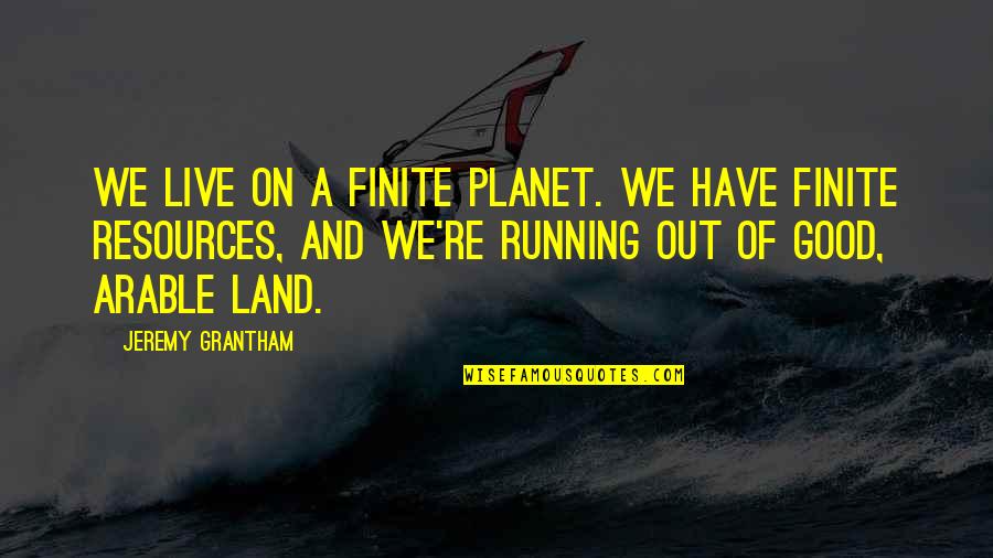 Friday Realtor Quotes By Jeremy Grantham: We live on a finite planet. We have