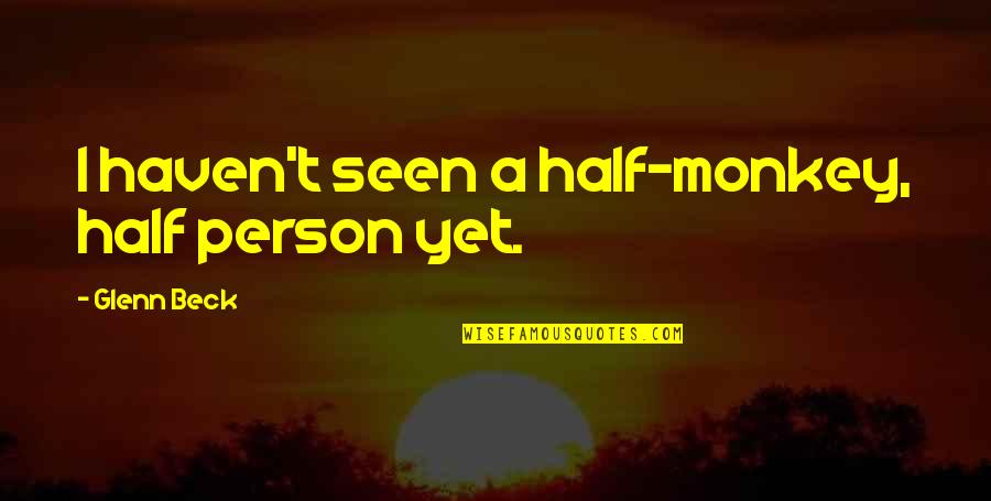 Friday S Child Quotes By Glenn Beck: I haven't seen a half-monkey, half person yet.