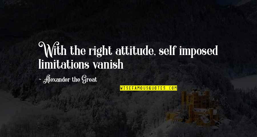 Friday Salah Quotes By Alexander The Great: With the right attitude, self imposed limitations vanish