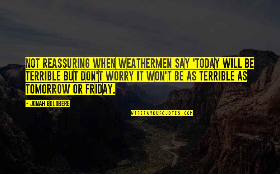 Friday Tomorrow Quotes By Jonah Goldberg: Not reassuring when weathermen say 'Today will be