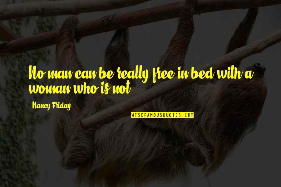 Friday Woman Quotes By Nancy Friday: No man can be really free in bed Friday Woman Quotes By Nancy Friday: No man can be really free in bed