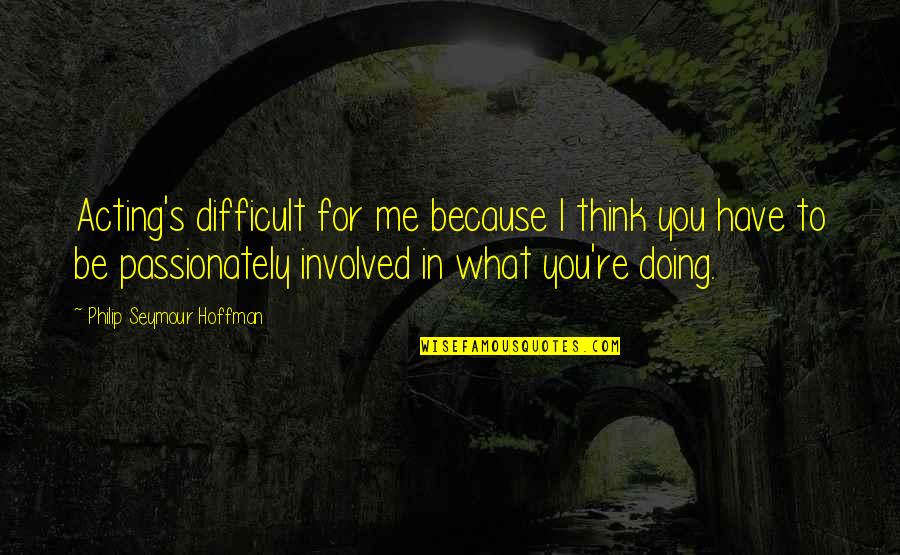 Friday Workout Motivation Quotes By Philip Seymour Hoffman: Acting's difficult for me because I think you Friday Workout Motivation Quotes By Philip Seymour Hoffman: Acting's difficult for me because I think you