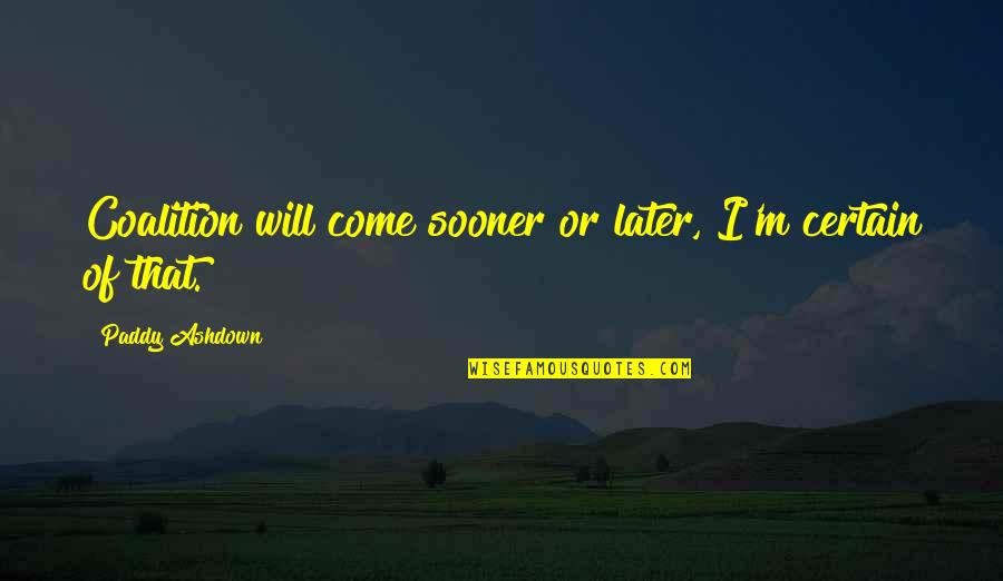 Friday Yay Quotes By Paddy Ashdown: Coalition will come sooner or later, I'm certain