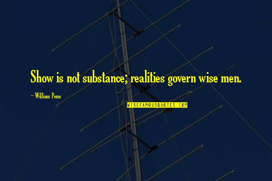 Friday Yay Quotes By William Penn: Show is not substance; realities govern wise men.