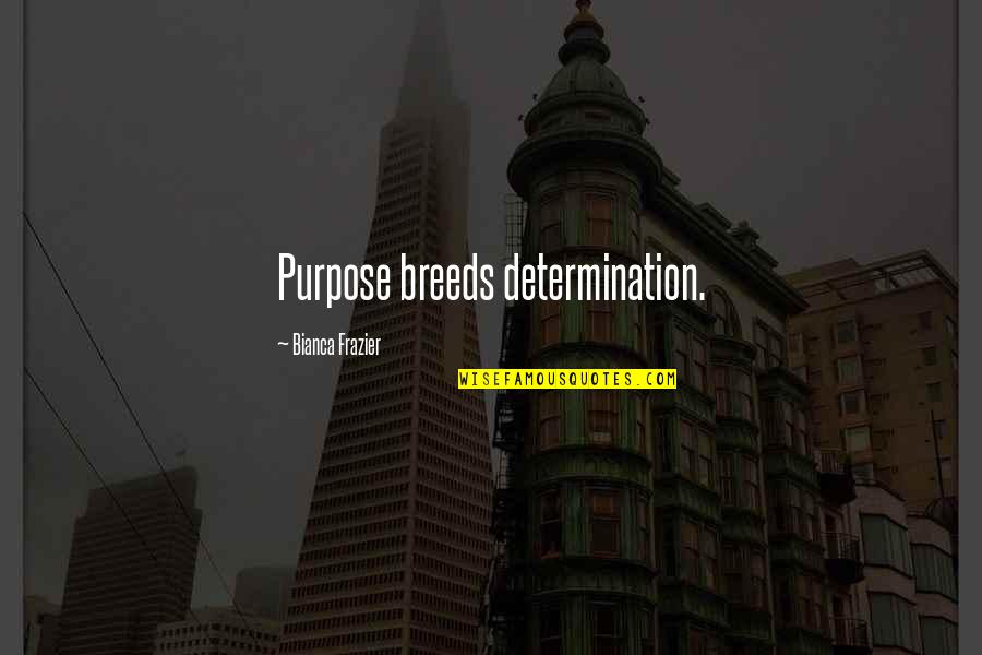 Fridays Inspirational Quotes By Bianca Frazier: Purpose breeds determination. Fridays Inspirational Quotes By Bianca Frazier: Purpose breeds determination.