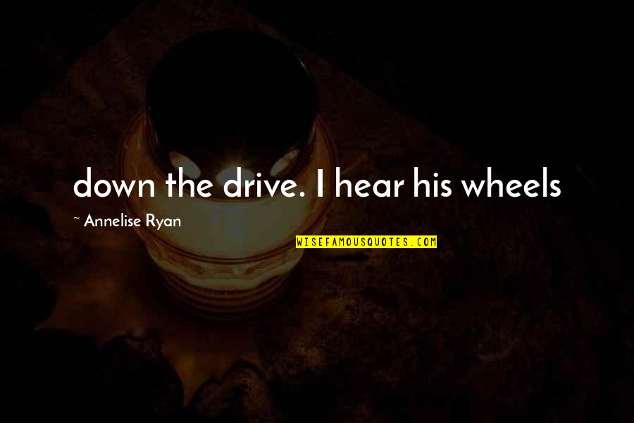 Fridges Quotes By Annelise Ryan: down the drive. I hear his wheels Fridges Quotes By Annelise Ryan: down the drive. I hear his wheels