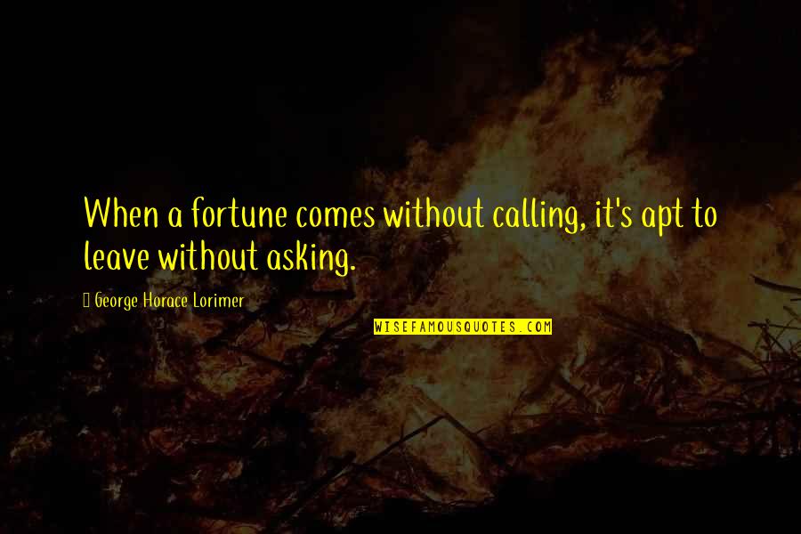 Fridovich Keil Quotes By George Horace Lorimer: When a fortune comes without calling, it's apt