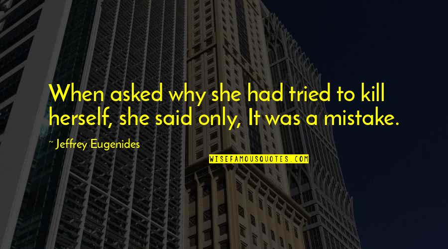 Fridrik Quotes By Jeffrey Eugenides: When asked why she had tried to kill Fridrik Quotes By Jeffrey Eugenides: When asked why she had tried to kill