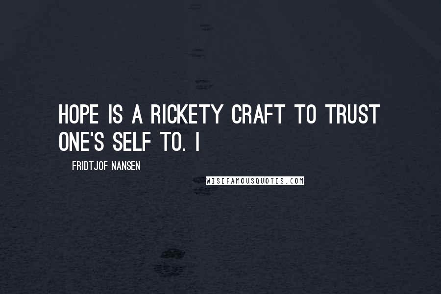 Fridtjof Nansen quotes: Hope is a rickety craft to trust one's self to. I