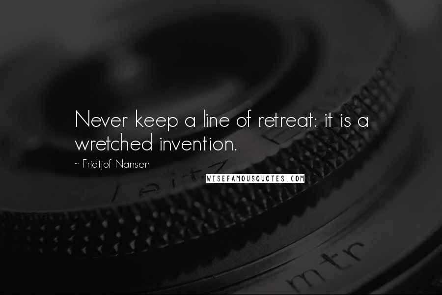 Fridtjof Nansen quotes: Never keep a line of retreat: it is a wretched invention.