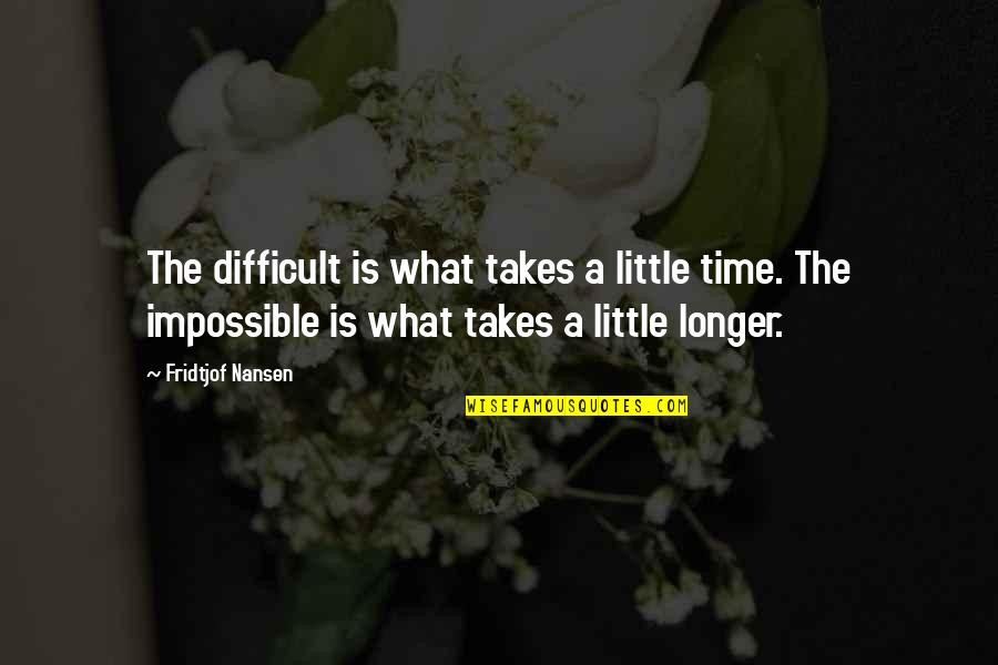 Fridtjof Nansen Quotes By Fridtjof Nansen: The difficult is what takes a little time.