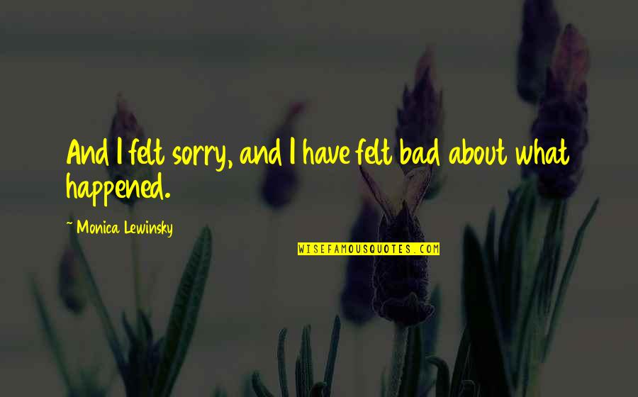 Frieceit Quotes By Monica Lewinsky: And I felt sorry, and I have felt Frieceit Quotes By Monica Lewinsky: And I felt sorry, and I have felt